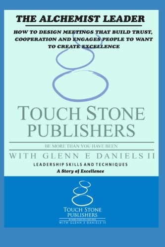 The Alchemist Leader How to Design Meetings That Build Trust, Cooperation, and Engages People to Want to Create Excellence