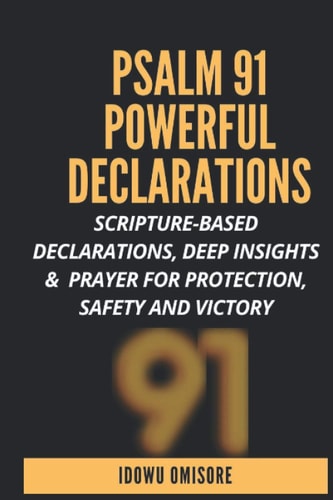 Psalm 91 Powerful Declarations Scripture-based Declarations, Deep Insights & Prayer for Protection, Safety and Victory