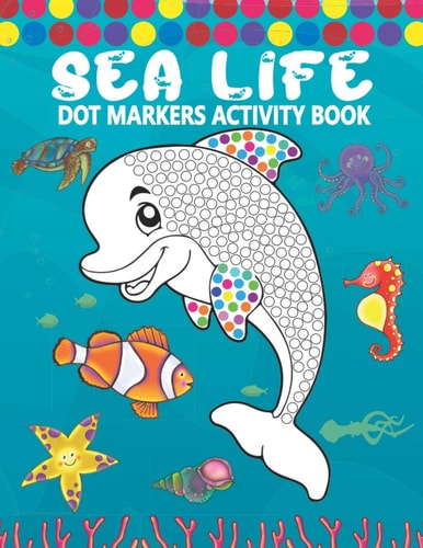 Dot Markers Activity Book Sea Life: A Simple Coloring Dot Markers Workbook Easy Guided BIG DOTS Do a Dot Page a Day Gift For Kids, Toddler, Preschool, Boys, Girls Art Paint Daubers Kids Activity Book