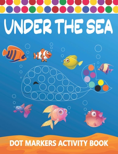 Dot Markers Activity Book Under The Sea: Art Paint Daubers Kids Activity Coloring Book Easy Guided BIG DOTS Do a Dot Page a Day Gag Gift Idea For Kids Ages 1-3, 2-4, 3-5, Boys, Girls Dot Markers Activity Book