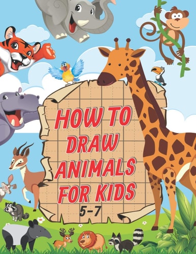 How To Draw Animals For Kids 5-7 A Fun and Easy Step by Step Drawing & Activity Book for Kids to Learn to Draw Age 4-6 5-7