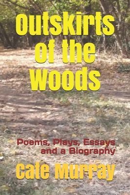 Outskirts of the Woods: Poems, Plays, Essays and a Biography
