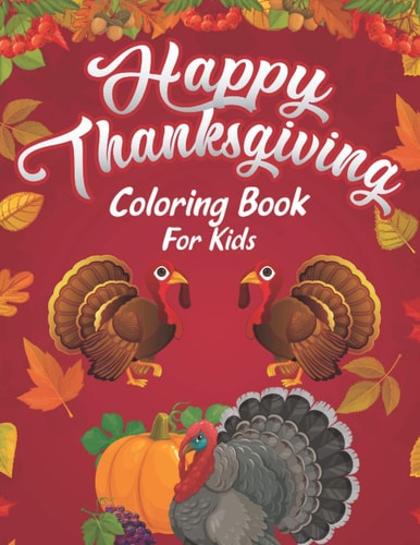 Happy Thanksgiving Coloring Book For Kids A Huge Collection of Fun and Cute Coloring Pages Decorations with Turkey Pumpkin Celebrate Harvest Eat Dinner Feast Autumn Fall Leaves Grateful Unique Gift for The Best Holiday for Girls Boys Thanksgiving Books
