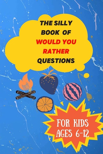 The Silly Book Of Would You Rather Questions Try Not to Laugh Challenge: 98 All-Time Favorite "Would You Rather" Questions that Every 6-12 Years Old Should Know