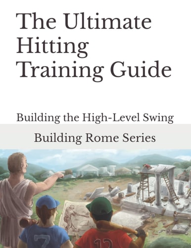 The Ultimate Hitting Training Guide Building Rome Series - Step by Step Coaching Guides To Training Great Ballplayers - Baseball and Fastpitch Softball