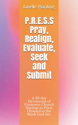 P.R.E.S.S Pray, Realign, Evaluate, Seek and Submit A 30 Day Devotional Using Common Church Sayings to Press Onward to the Mark God Set.
