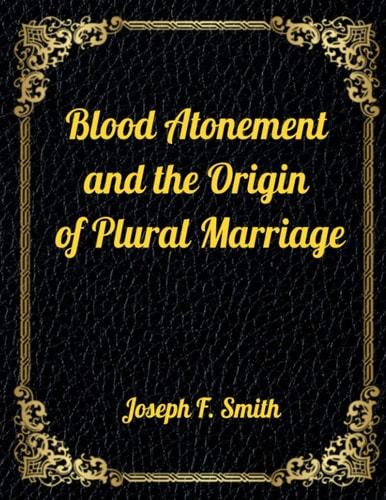 Blood Atonement and the Origin of Plural Marriage Authorized LDS Resources Edition