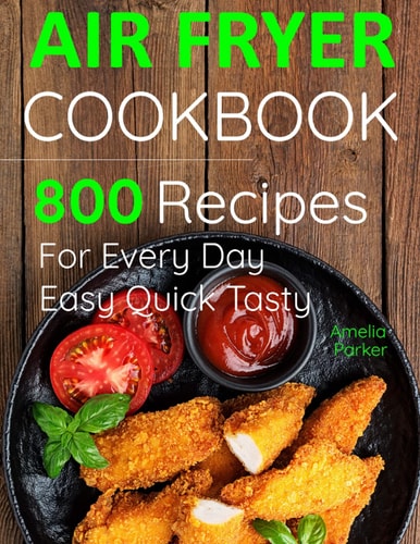 Air Fryer Cookbook 800 Recipes for Beginners. Easy Quick and Tasty. For You And Your Family