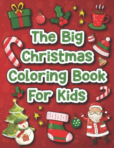 The Big Christmas Coloring Book for Kids 60 Amazing Christmas Pages to Color Including Santa, Christmas Trees, Reindeer, Snowmen & More Fun Children's Christmas Gift for Boys & Girls Age 4-8, 8-12