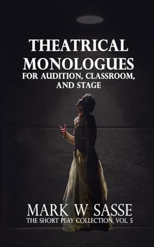 Theatrical Monologues for Audition, Classroom, and Stage The Short Play Collection, Vol. 5