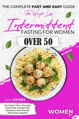 Intermittent Fasting for Women Over 50 The Complete Fast and Easy Guide for Weight Loss, Increase Your Energy, Promote Longevity, Balance Hormones, and Stay Healthy