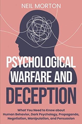Psychological Warfare and Deception What You Need to Know about Human Behavior, Dark Psychology, Propaganda, Negotiation, Manipulation, and Persuasion