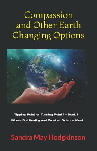Compassion and Other Earth-Changing Options Where Spirituality and Frontier Science Meet