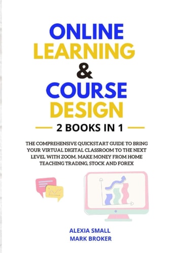 Online Learning and Course Design The Comprehensive Quickstart Guide to Bring Your Virtual Digital Classroom to the Next Level with ZOOM. Make Money from Home Teaching Trading, Stock and Forex