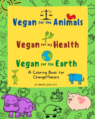 Vegan For The Animals Vegan For My Health Vegan For The Earth A Coloring Book for ChangeMakers