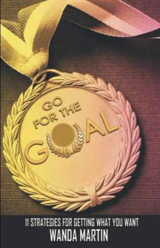 Go For the Goal 11 Strategies for Getting What You Want