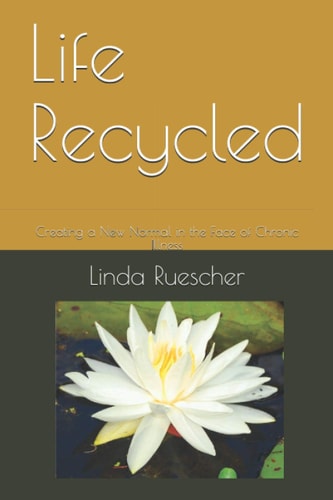 Life Recycled Creating a New Normal in the Face of Chronic Illness