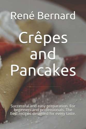 Crêpes and Pancakes Successful and Easy Preparation. For Beginners and Professionals. The Best Recipes Designed for Every Taste.