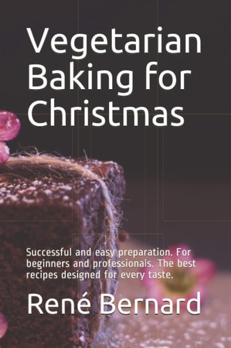 Vegetarian Baking for Christmas Successful and Easy Preparation. For Beginners and Professionals. The Best Recipes Designed for Every Taste.