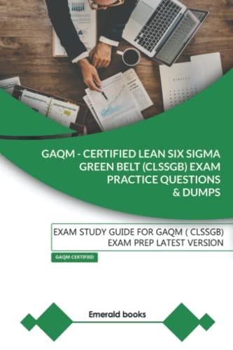GAQM - CERTIFIED LEAN SIX SIGMA GREEN BELT (CLSSGB) Exam Practice Questions and Dumps Exam Study Guide for GAQM (CLSSGB) Exam Prep LATEST VERSION