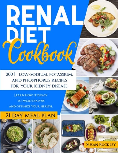 Renal Diet Cookbook 200+ Low-Sodium, Potassium and Phosphorus Recipes for Your Kidney Disease. Learn How It Is Easy to Avoid Dialysis and Optimize Your Health