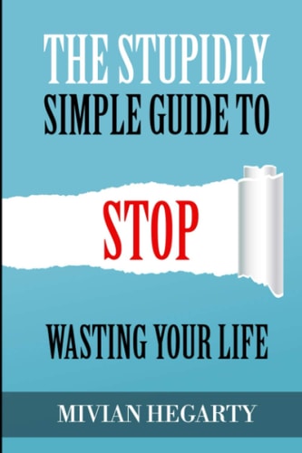 The Stupidly Simple Guide to Stop Wasting Your Life
