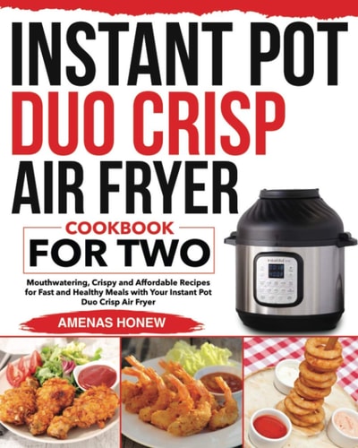 Instant Pot Duo Crisp Air Fryer Cookbook for Two Mouthwaterin Crispy and Affordable Recipes for Fast and Healthy Meals with Your Instant Pot Duo Crisp Air Fryer