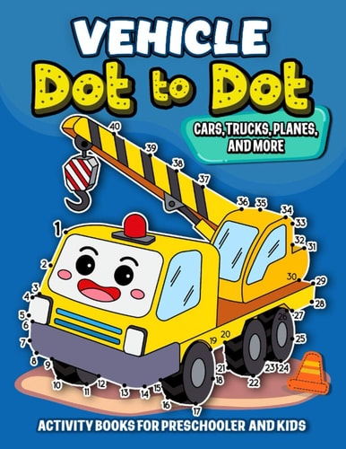 Vehicle Dot to Dot Activity Books for Preschooler and Kids Activity Book and Coloring Pages for Boy, Girls, Kids, Children (First Workbook for Your Kids)