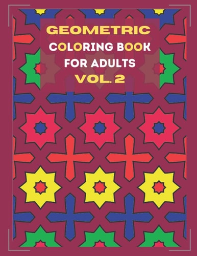 Geometric Coloring Book for Adults Vol. 2 Beautiful Geometric Patterns - Paint for Relaxation and Stress Relief!
