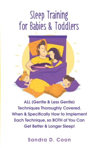 Sleep Training for Babies & Toddlers ALL (Gentle & Less Gentle) Techniques Thoroughly Covered. When & Specifically How to Implement Each Technique, So BOTH of You Can Get Better & Longer Sleep!