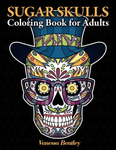 Sugar Skulls Coloring Book for Adults A Day of the Dead Inspired Coloring Book with 40 Original Illustrations of Sugar Skulls, Sugar Skull Women and Cats