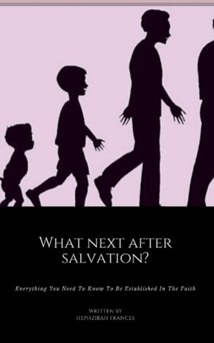 What Next After Salvation? Everything You Need To Know To Be Established In The Faith