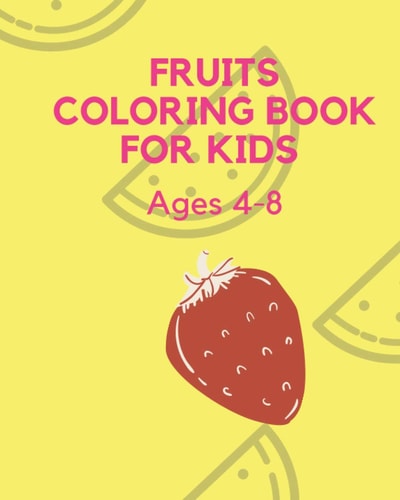 Fruits Coloring Book for Kids Ages 4-8 Early Learning Coloring Book for Your Kids and Toddler ; Cute and Easy Activity Fruits Coloring Book