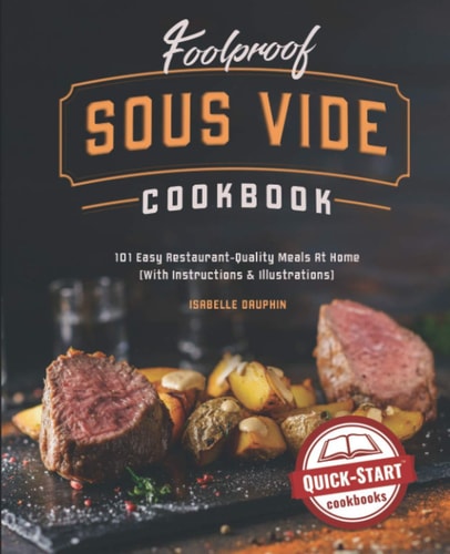 Foolproof Sous Vide Cookbook 101 Easy Restaurant-Quality Meals At Home (With Instructions & Illustrations)