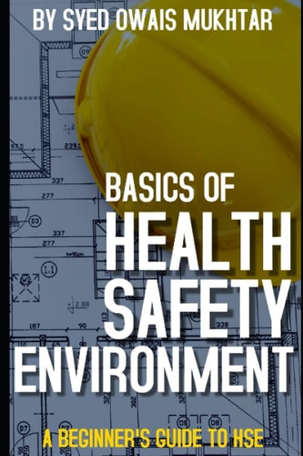 Basics Of Health, Safety & Environment A Beginner's Guide to HSE