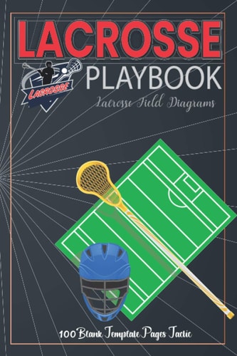 Lacrosse Playbook For Planning Your Game Strategies - A Lacrosse Game Play Book Journal - Lacrosse Field Diagrams - 100 Blank Template Pages Tactic Notebook