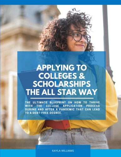 APPLYING to COLLEGES and SCHOLARSHIPS the ALL STAR WAY The ULTIMATE Blueprint on How to Thrive with the College Application Process During and After a Pandemic That Can Lead to a Debt-Free Degree