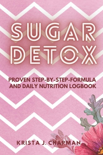 Sugar Detox Proven Step-by-step Formula with Daily Nutrition Logbook