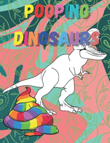 Pooping Dinosaurs Funny Dinosaur Poop Coloring Book Full of Fun Dinosaurs to Color, Pooping for Stress Relief and Relaxation