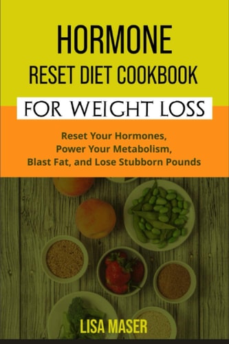 Hormone Reset Diet Cookbook for Weight Loss Reset Your Hormones, Power Your Metabolism, Blast Fat, and Lose Stubborn Pounds