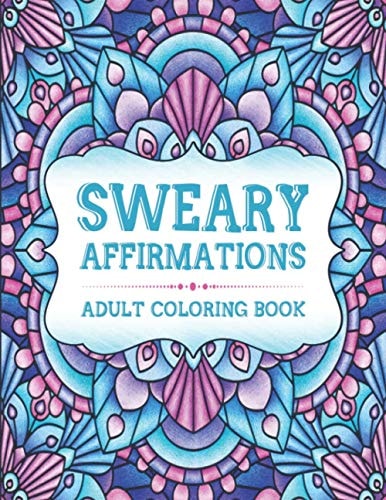 Sweary Affirmations An Adult Coloring Book With Empowering Affirmations And Sweary Humor