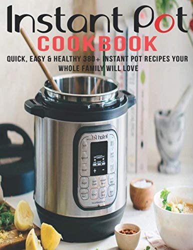 Instant Pot Cookbook Quick, Easy and Healthy 380+ Instant Pot Recipes Your Whole Family Will Love