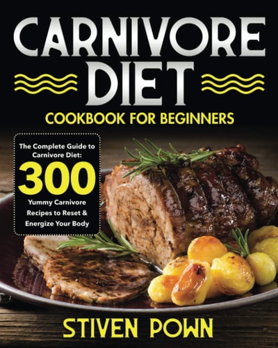 Carnivore Diet Cookbook for Beginners The Complete Guide to Carnivore Diet: 300 Yummy Carnivore Recipes to Reset & Energize Your Body