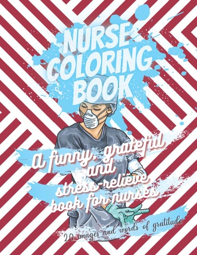 Nurse Coloring Book - A Funny, Grateful and Stress-relieve Book for Nurses - 20 Images and Words of Gratitude Not a Snarky Or Swearing Book - It is a Book of Gratitude - Perfect Gift to Give a Good Mood to a Loved One Nurse