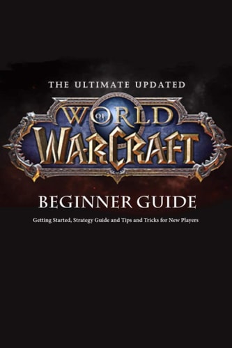 The Ultimate Updated World of Warcraft Beginner Guide Everything Newbie Need to Know about World of Warcraft