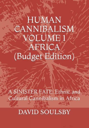 HUMAN CANNIBALISM VOLUME 1 Budget Edition A SINISTER FATE: Ethnic and Cultural Cannibalism in Africa