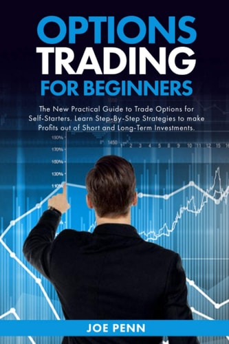 Options Trading For Beginners The New Practical Guide To Trade Options For Self-Starters. Learn Step-By-Step Strategies To Make Profits Out Of Short And Long-Term Investments