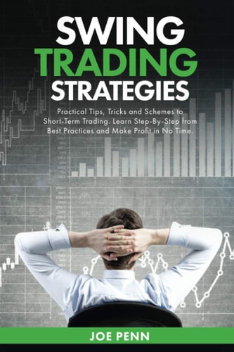 Swing Trading Strategies Practical Tips, Tricks and Schemes to Short-Term Trading. Learn Step-By-Step From Best Practices and Make Profit In No Time