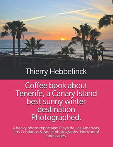 Coffee Book about Tenerife, a Canary Island Best Sunny Winter Destination Photographed. A Heavy Photo Reportage: Playa de Las Americas, Los Cristianos & Adeje Photographs. Horizontal Landscapes.