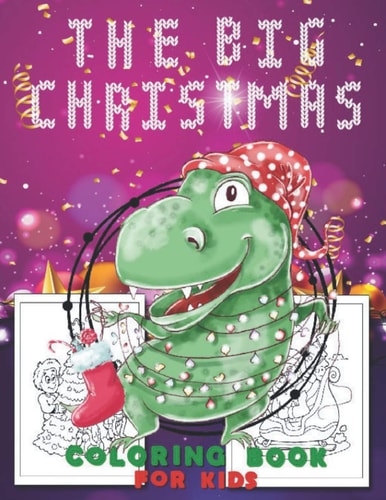 The Big Christmas Coloring Book for Kids T-Rex Design Fun Children's Christmas Gift Or Present for Toddlers & Kids - Easy and Cute Pages to Color With Santa Claus, Reindeer, Snowmen & More!